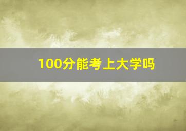 100分能考上大学吗