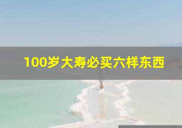 100岁大寿必买六样东西