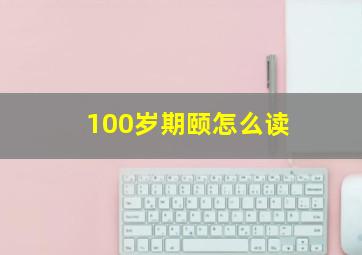 100岁期颐怎么读