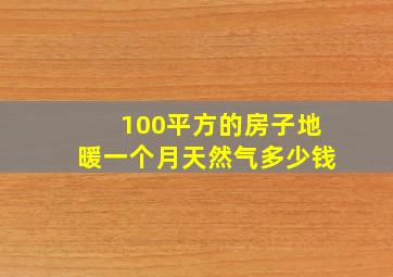 100平方的房子地暖一个月天然气多少钱