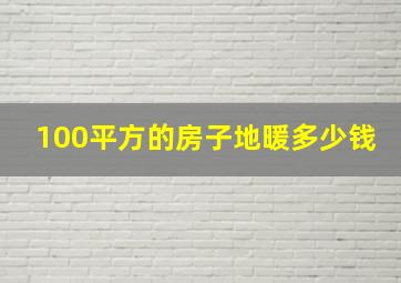 100平方的房子地暖多少钱