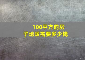 100平方的房子地暖需要多少钱