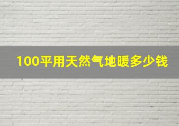 100平用天然气地暖多少钱