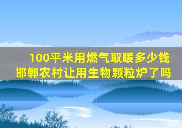 100平米用燃气取暖多少钱邯郸农村让用生物颗粒炉了吗