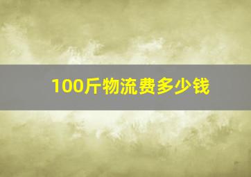 100斤物流费多少钱