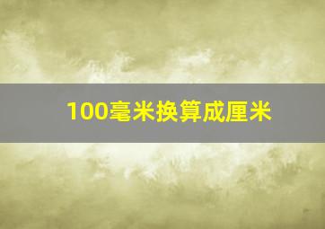 100毫米换算成厘米