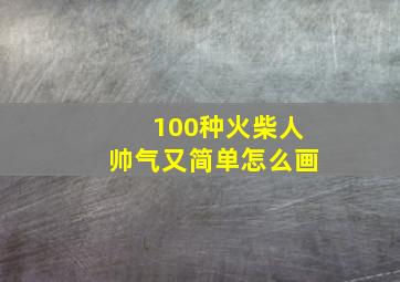 100种火柴人帅气又简单怎么画