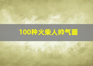 100种火柴人帅气画