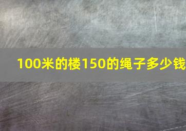 100米的楼150的绳子多少钱