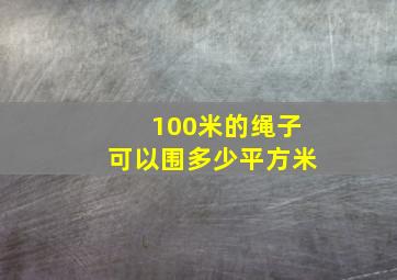 100米的绳子可以围多少平方米