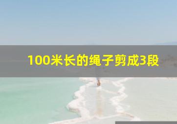 100米长的绳子剪成3段