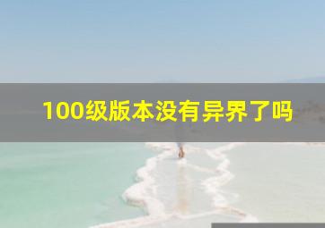 100级版本没有异界了吗