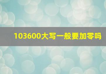 103600大写一般要加零吗