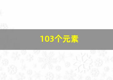 103个元素