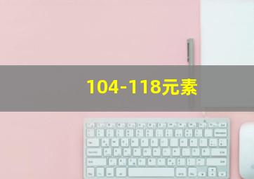 104-118元素