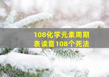 108化学元素周期表读音108个死法