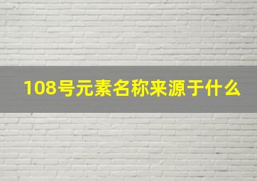 108号元素名称来源于什么