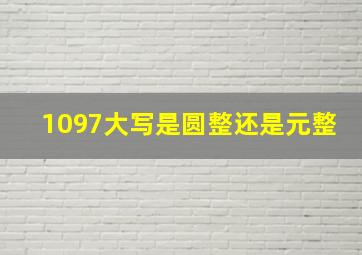 1097大写是圆整还是元整