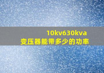 10kv630kva变压器能带多少的功率