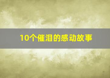 10个催泪的感动故事