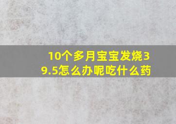 10个多月宝宝发烧39.5怎么办呢吃什么药