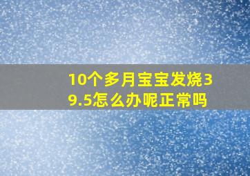 10个多月宝宝发烧39.5怎么办呢正常吗