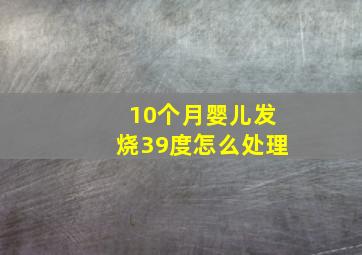 10个月婴儿发烧39度怎么处理