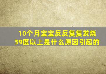 10个月宝宝反反复复发烧39度以上是什么原因引起的