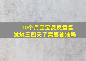 10个月宝宝反反复复发烧三四天了需要输液吗