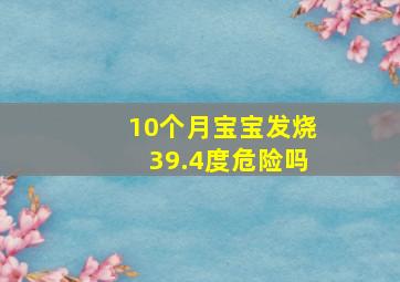 10个月宝宝发烧39.4度危险吗