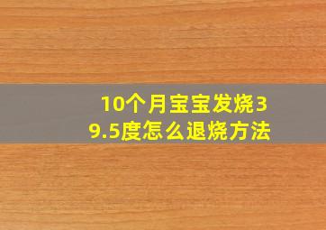 10个月宝宝发烧39.5度怎么退烧方法