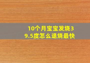 10个月宝宝发烧39.5度怎么退烧最快