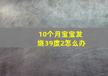 10个月宝宝发烧39度2怎么办