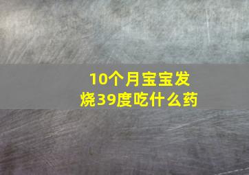 10个月宝宝发烧39度吃什么药