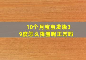 10个月宝宝发烧39度怎么降温呢正常吗