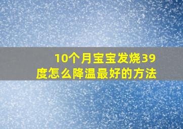 10个月宝宝发烧39度怎么降温最好的方法