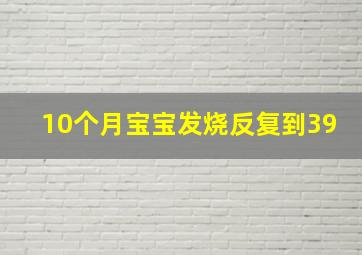 10个月宝宝发烧反复到39