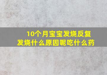 10个月宝宝发烧反复发烧什么原因呢吃什么药