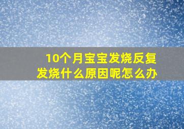 10个月宝宝发烧反复发烧什么原因呢怎么办