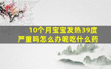 10个月宝宝发热39度严重吗怎么办呢吃什么药