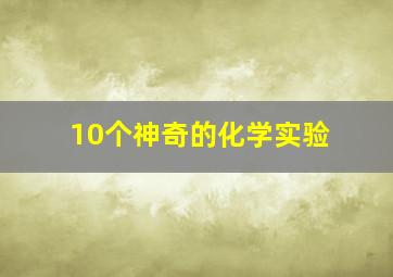 10个神奇的化学实验