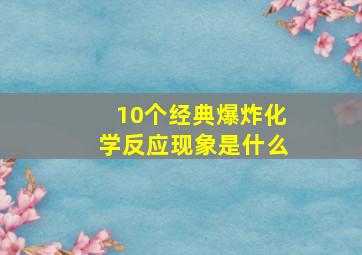 10个经典爆炸化学反应现象是什么