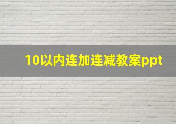 10以内连加连减教案ppt