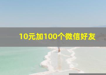 10元加100个微信好友