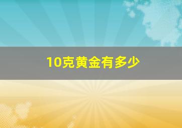 10克黄金有多少