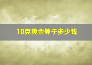 10克黄金等于多少钱