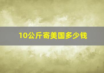 10公斤寄美国多少钱