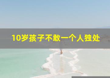 10岁孩子不敢一个人独处