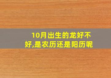 10月出生的龙好不好,是农历还是阳历呢