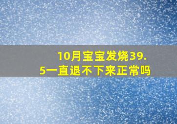 10月宝宝发烧39.5一直退不下来正常吗